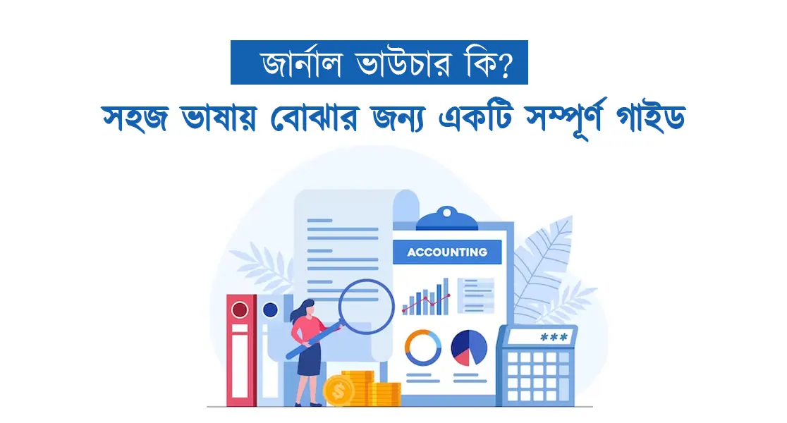 জার্নাল ভাউচার কি? সহজ ভাষায় বোঝার জন্য একটি সম্পূর্ণ গাইড (২০২৩)